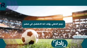 نجم الأهلي يؤكد أنه الأفضل في مصر